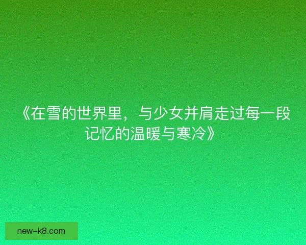 《在雪的世界里，与少女并肩走过每一段记忆的温暖与寒冷》