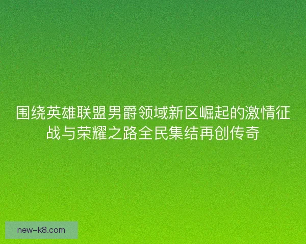 围绕英雄联盟男爵领域新区崛起的激情征战与荣耀之路全民集结再创传奇