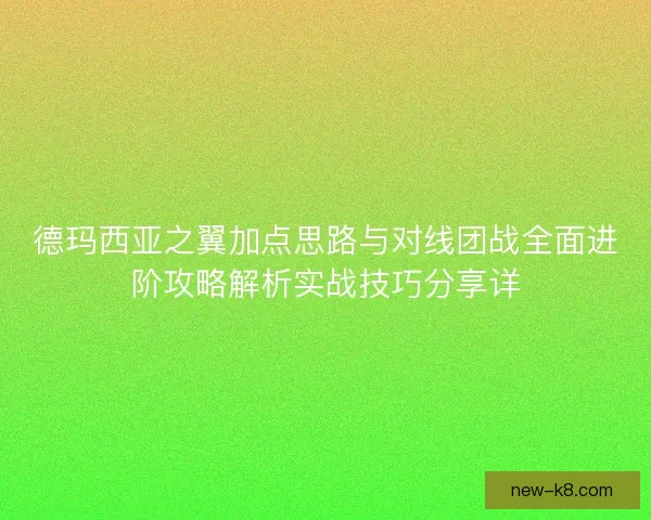 德玛西亚之翼加点思路与对线团战全面进阶攻略解析实战技巧分享详