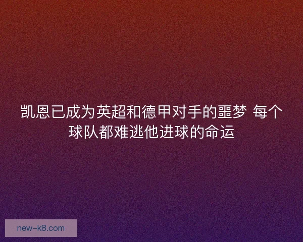 凯恩已成为英超和德甲对手的噩梦 每个球队都难逃他进球的命运